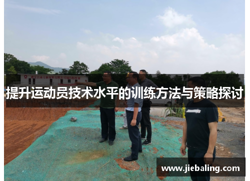 提升运动员技术水平的训练方法与策略探讨
