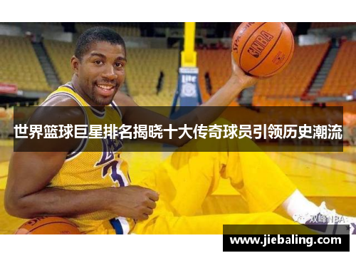 世界篮球巨星排名揭晓十大传奇球员引领历史潮流