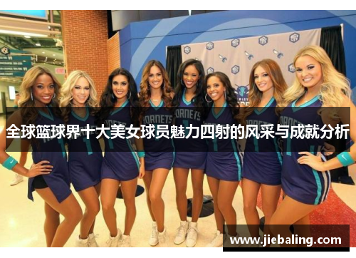 全球篮球界十大美女球员魅力四射的风采与成就分析