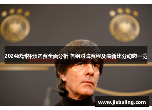 2024欧洲杯预选赛全面分析 各组对阵赛程及最新比分动态一览