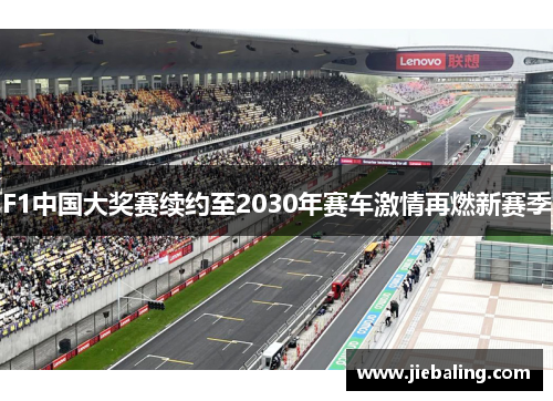 F1中国大奖赛续约至2030年赛车激情再燃新赛季