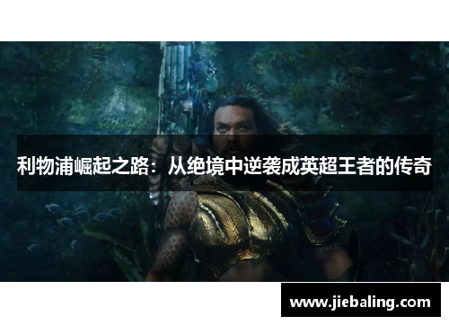利物浦崛起之路：从绝境中逆袭成英超王者的传奇