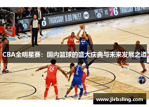 CBA全明星赛：国内篮球的盛大庆典与未来发展之道