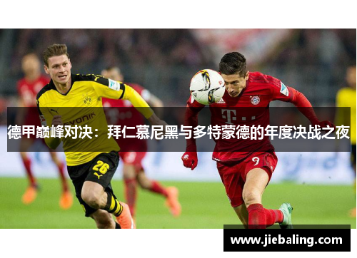 德甲巅峰对决：拜仁慕尼黑与多特蒙德的年度决战之夜