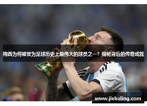 梅西为何被誉为足球历史上最伟大的球员之一？揭秘背后的传奇成就