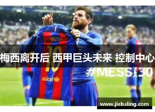 梅西离开后 西甲巨头未来 控制中心