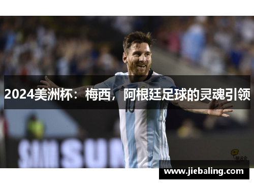 2024美洲杯：梅西，阿根廷足球的灵魂引领