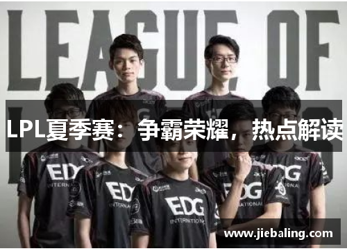 LPL夏季赛：争霸荣耀，热点解读