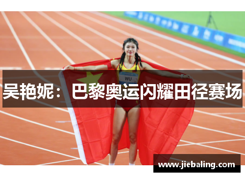 吴艳妮：巴黎奥运闪耀田径赛场