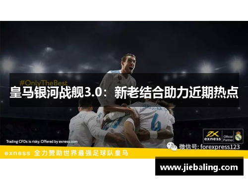 皇马银河战舰3.0：新老结合助力近期热点
