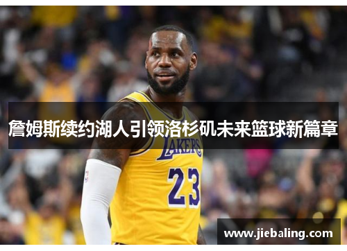 詹姆斯续约湖人引领洛杉矶未来篮球新篇章