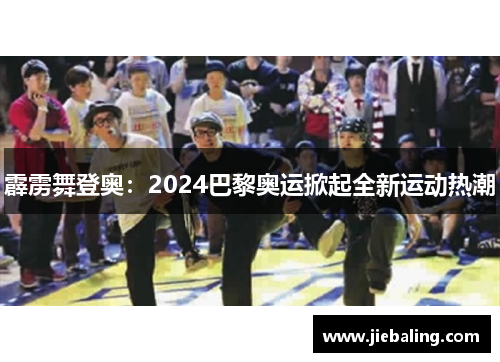 霹雳舞登奥：2024巴黎奥运掀起全新运动热潮