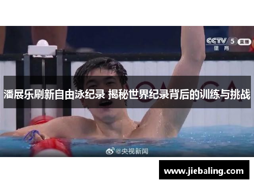 潘展乐刷新自由泳纪录 揭秘世界纪录背后的训练与挑战