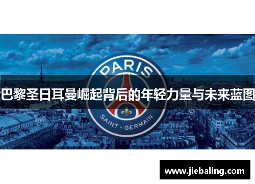 巴黎圣日耳曼崛起背后的年轻力量与未来蓝图
