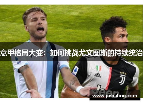 意甲格局大变：如何挑战尤文图斯的持续统治