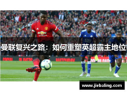 曼联复兴之路：如何重塑英超霸主地位