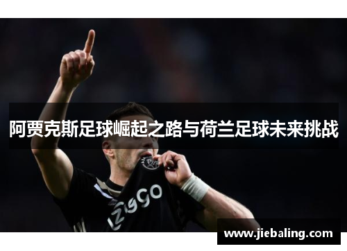 阿贾克斯足球崛起之路与荷兰足球未来挑战