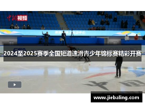 2024至2025赛季全国短道速滑青少年锦标赛精彩开赛