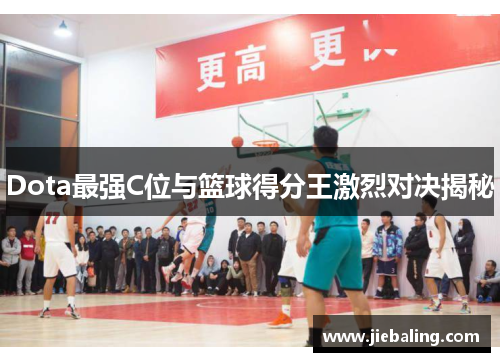 Dota最强C位与篮球得分王激烈对决揭秘