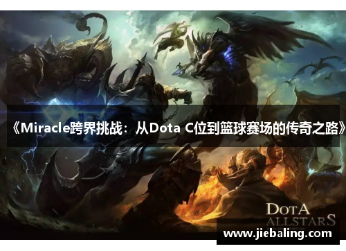 《Miracle跨界挑战：从Dota C位到篮球赛场的传奇之路》